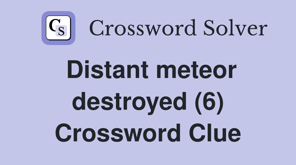 Distant meteor destroyed (6) Crossword Clue