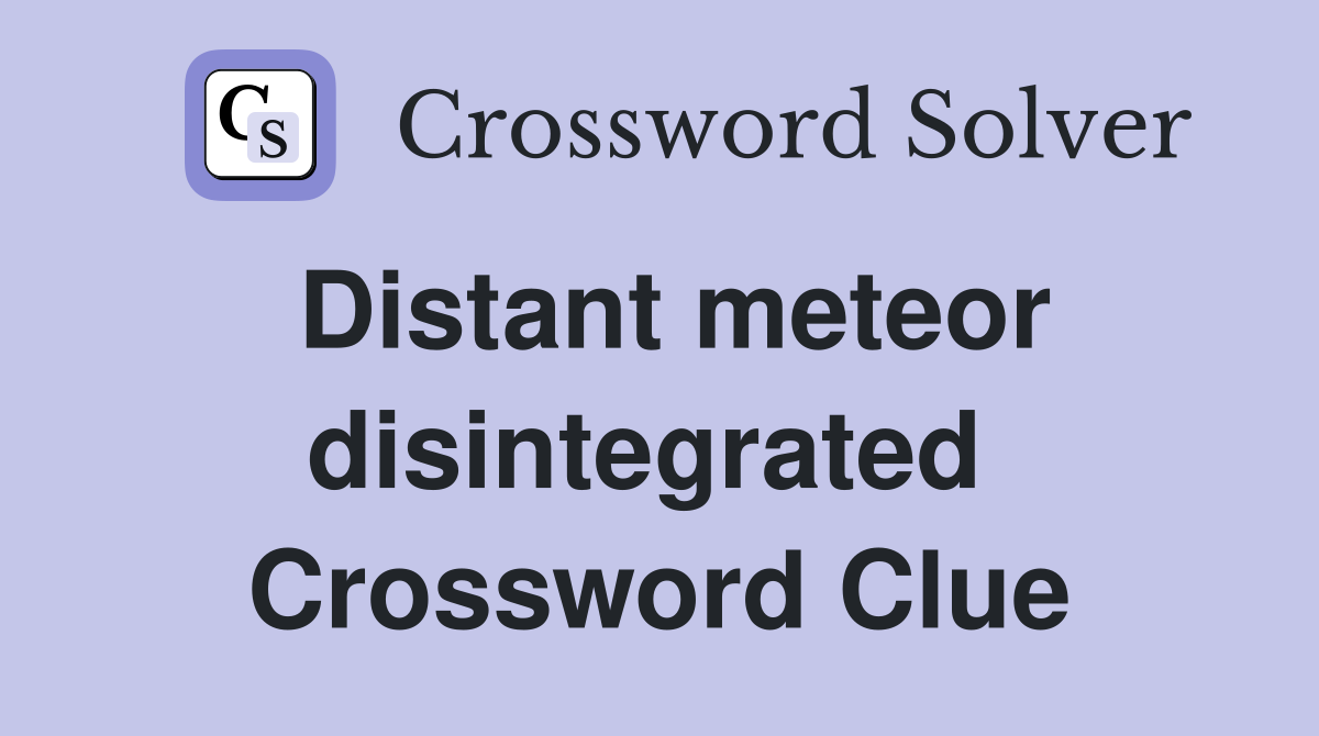 Distant meteor disintegrated  Crossword Clue