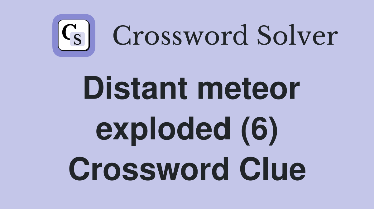 Distant meteor exploded (6) Crossword Clue