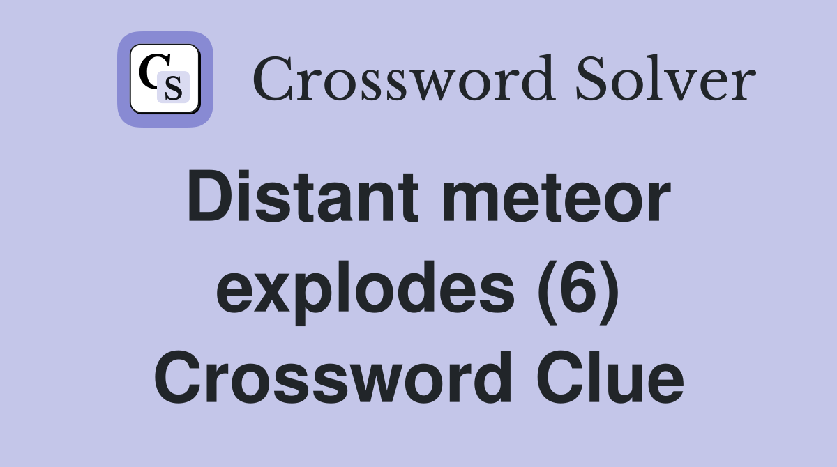 Distant meteor explodes (6) Crossword Clue