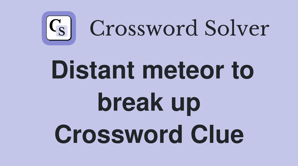 Distant meteor to break up Crossword Clue