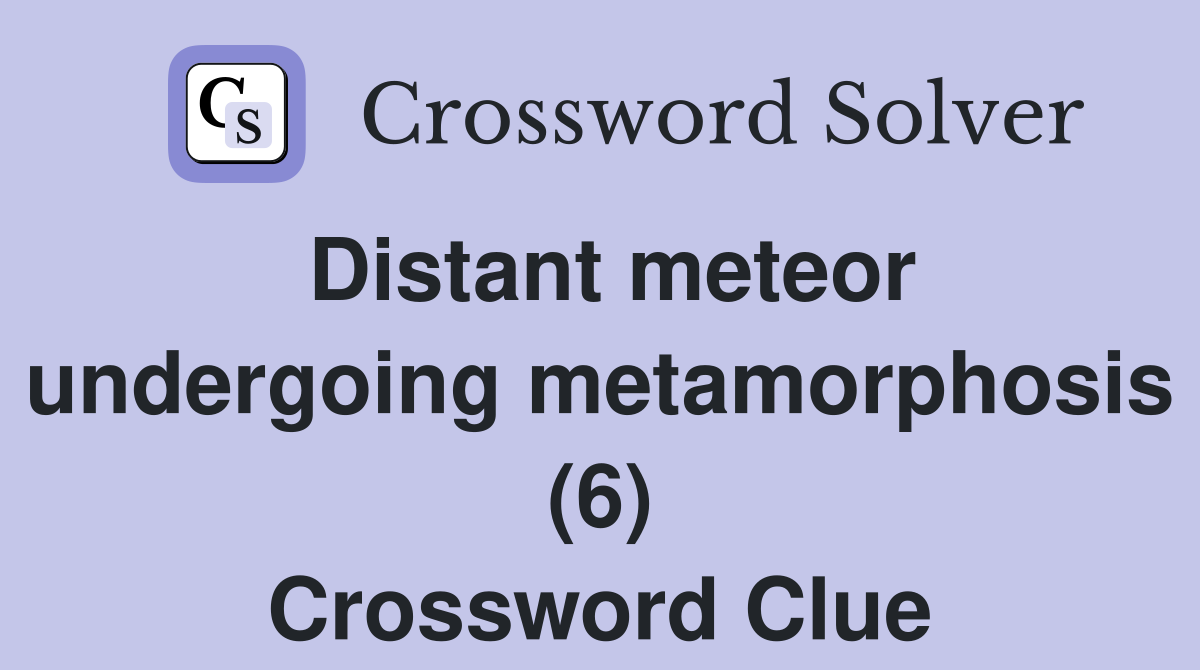 Distant meteor undergoing metamorphosis (6) Crossword Clue