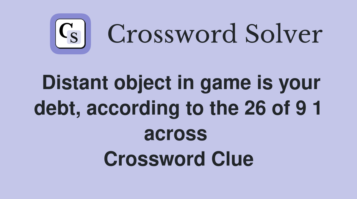 Distant object in game is your debt, according to the 26 of 9 1 across  Crossword Clue