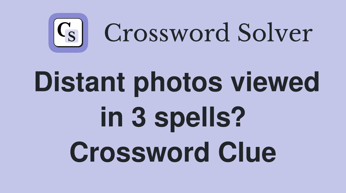 Distant photos viewed in 3 spells? Crossword Clue