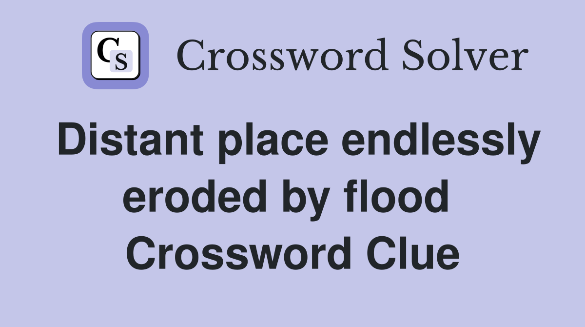 Distant place endlessly eroded by flood  Crossword Clue