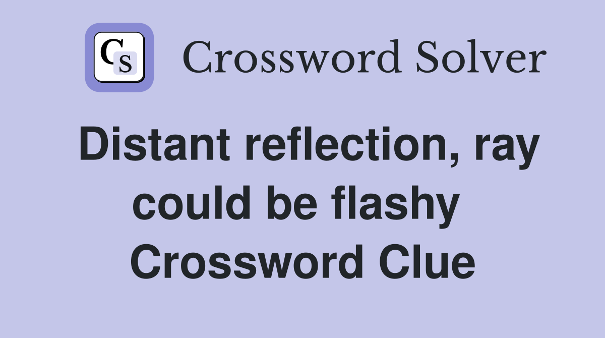Distant reflection, ray could be flashy  Crossword Clue