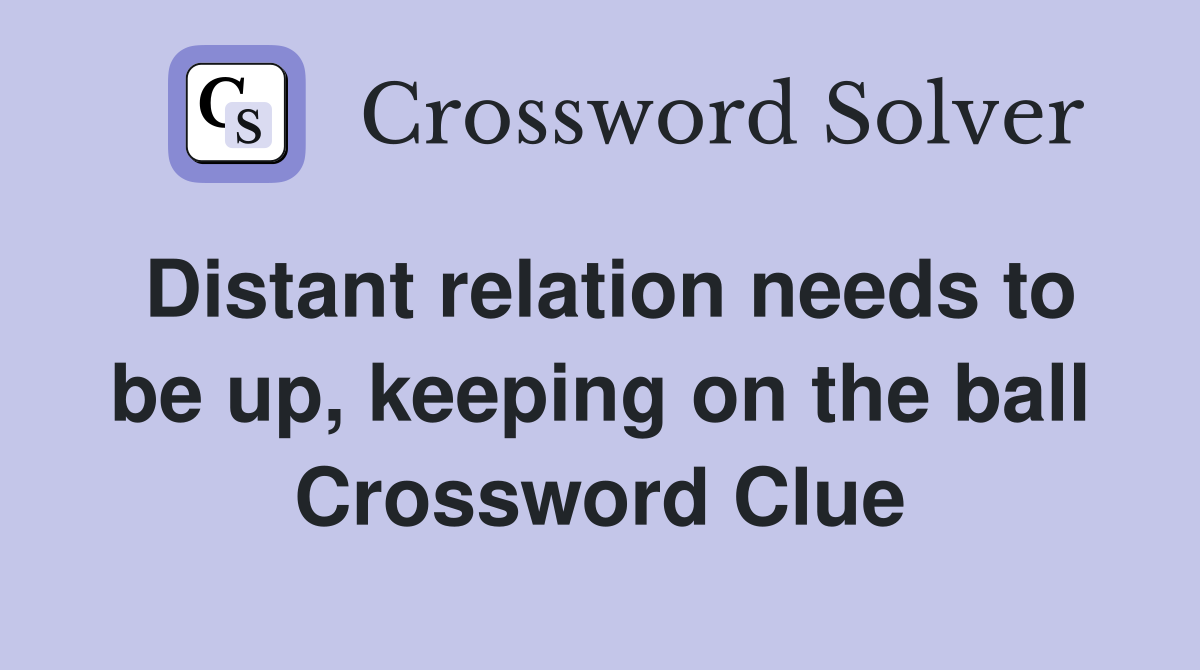 Distant relation needs to be up, keeping on the ball Crossword Clue