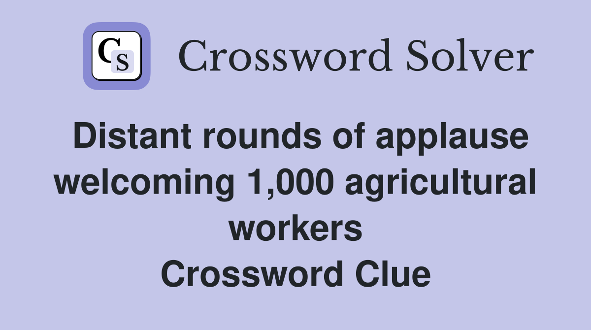 Distant rounds of applause welcoming 1,000 agricultural workers Crossword Clue