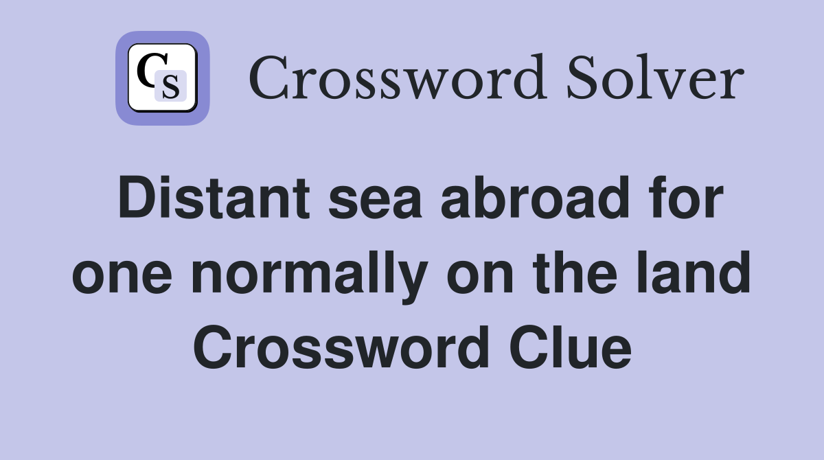 Distant sea abroad for one normally on the land Crossword Clue