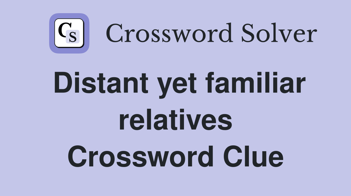 Distant yet familiar relatives Crossword Clue
