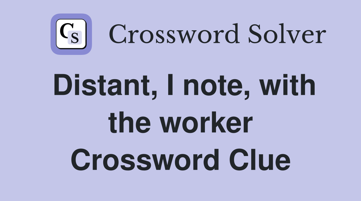 Distant, I note, with the worker Crossword Clue