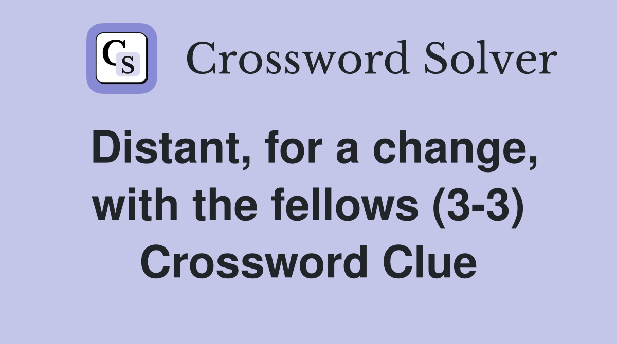 Distant, for a change, with the fellows (3-3) Crossword Clue