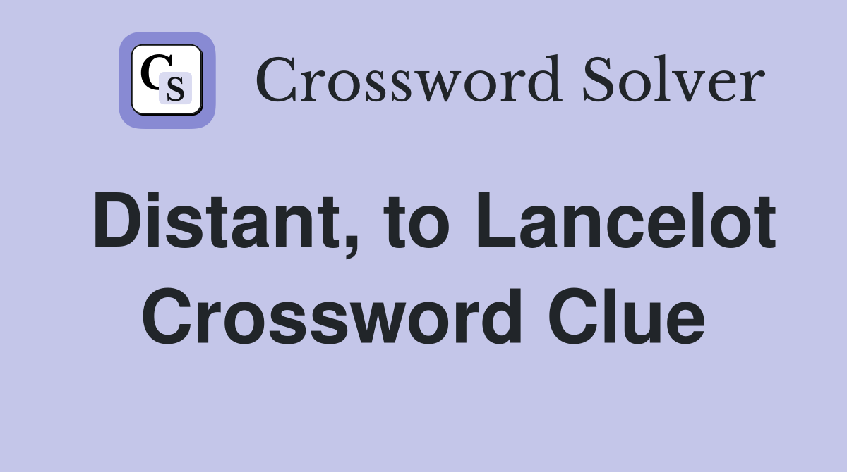 Distant, to Lancelot Crossword Clue