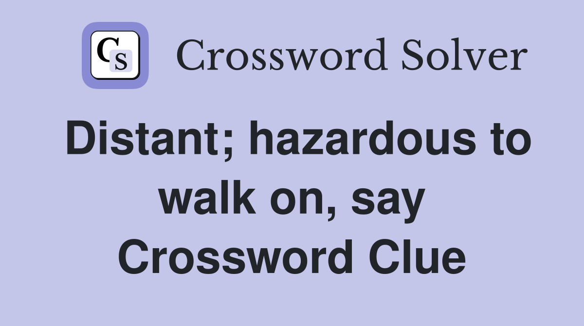 Distant; hazardous to walk on, say Crossword Clue