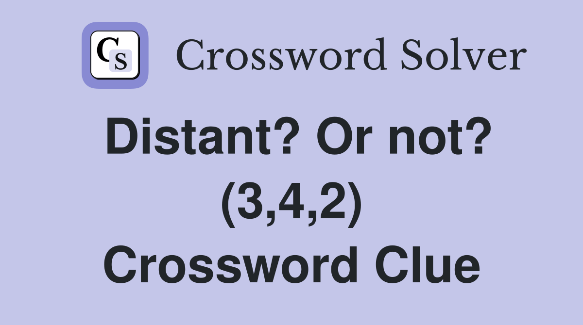 Distant? Or not? (3,4,2) Crossword Clue