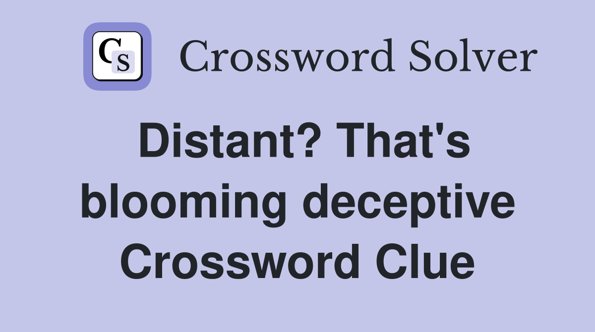 Distant? That's blooming deceptive Crossword Clue
