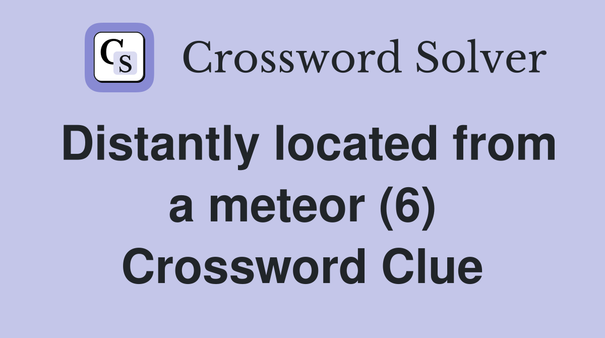 Distantly located from a meteor (6) Crossword Clue