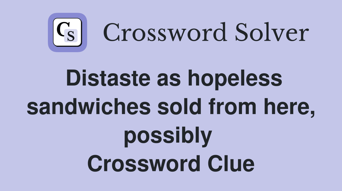 Distaste as hopeless sandwiches sold from here, possibly  Crossword Clue