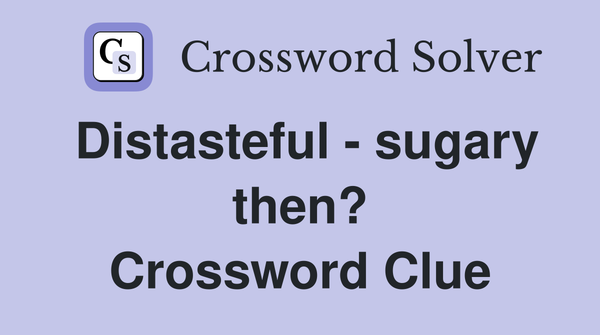 Distasteful - sugary then? Crossword Clue