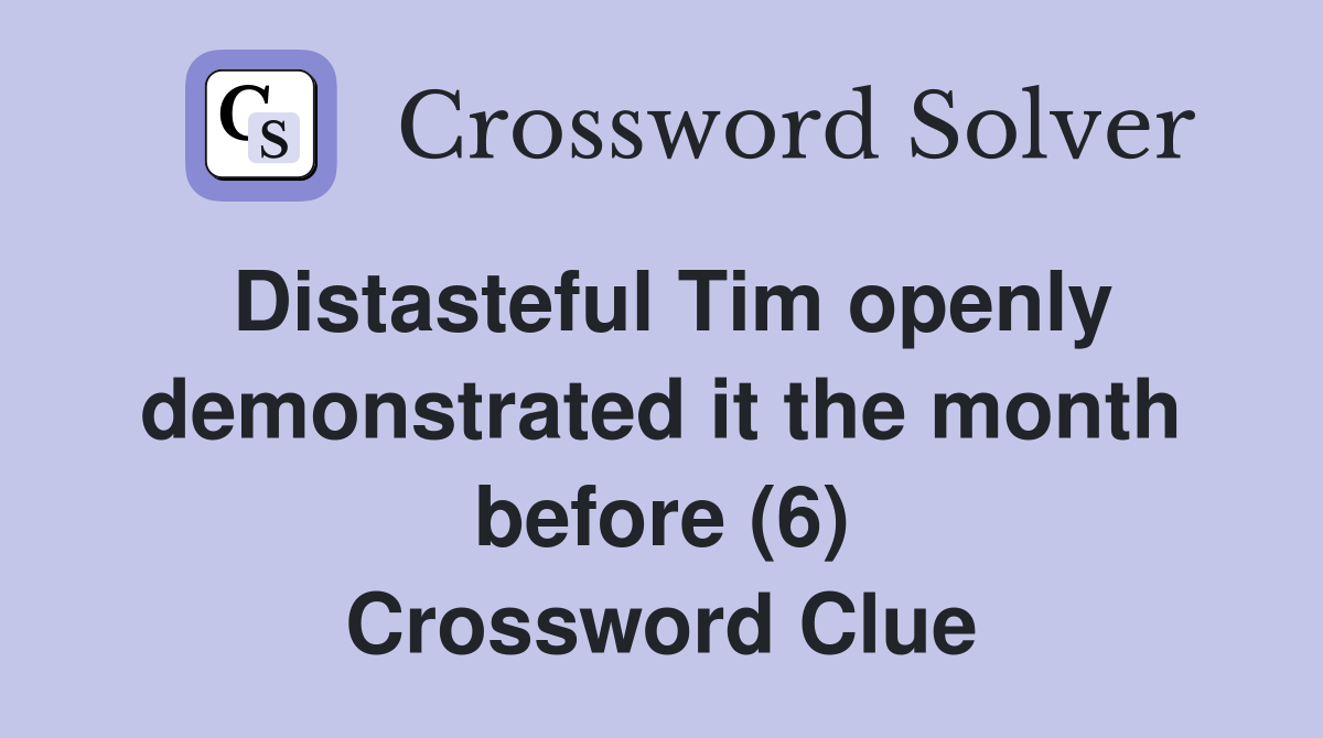 Distasteful Tim openly demonstrated it the month before (6) Crossword Clue