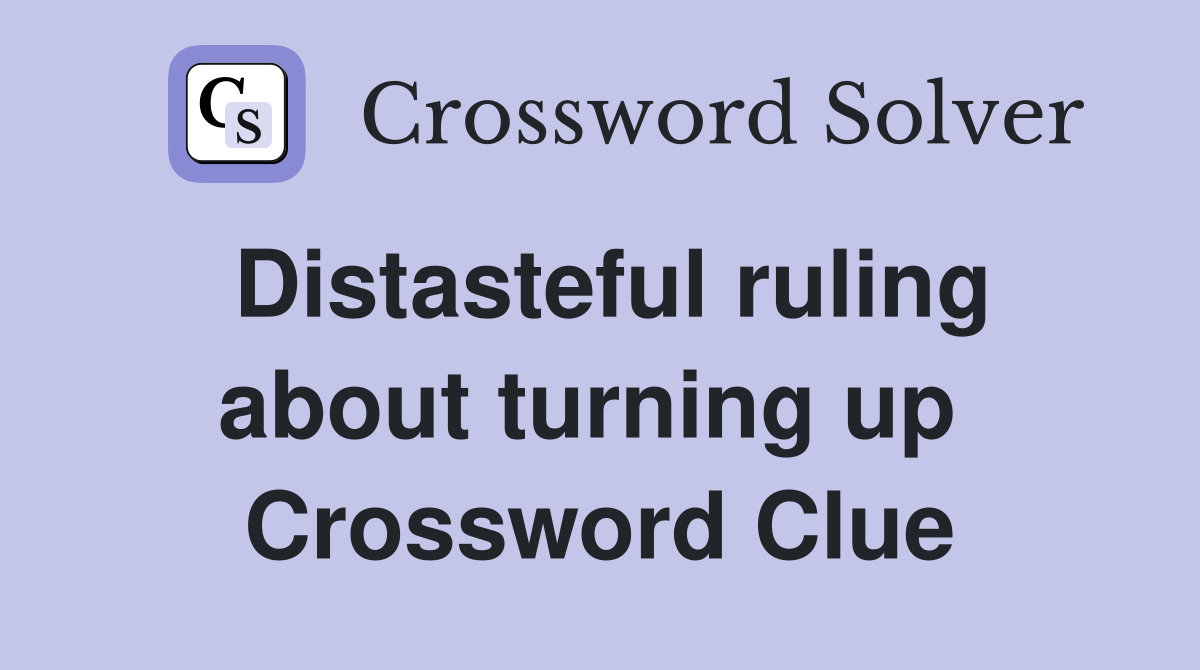 Distasteful ruling about turning up  Crossword Clue