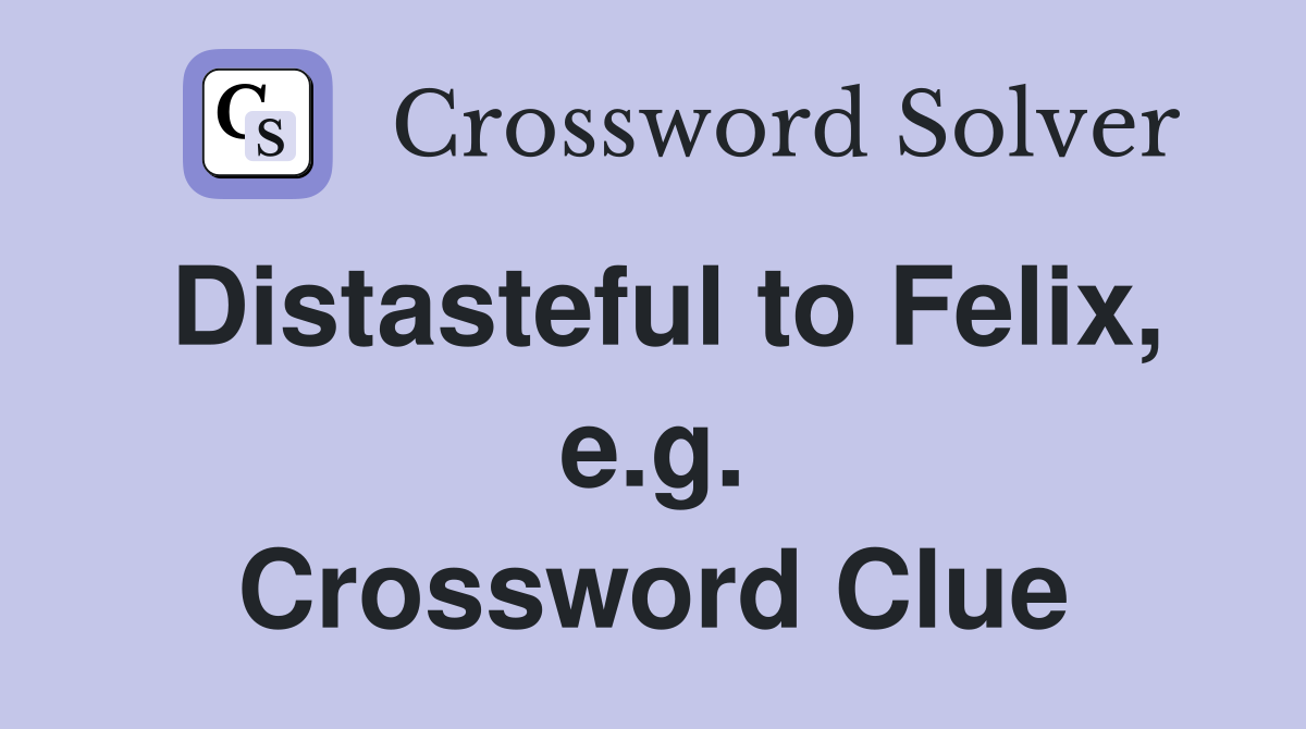 Distasteful to Felix, e.g. Crossword Clue