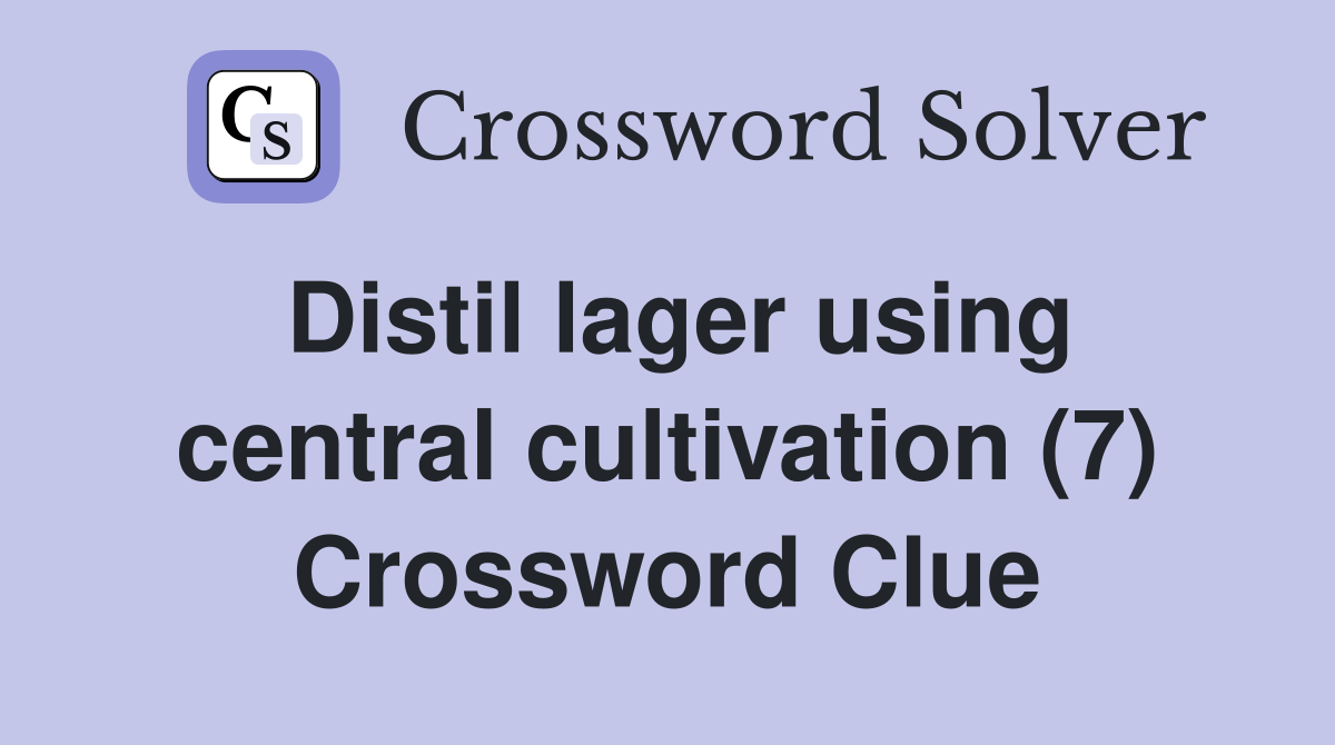 Distil lager using central cultivation (7) Crossword Clue