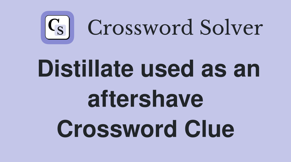 Distillate used as an aftershave Crossword Clue