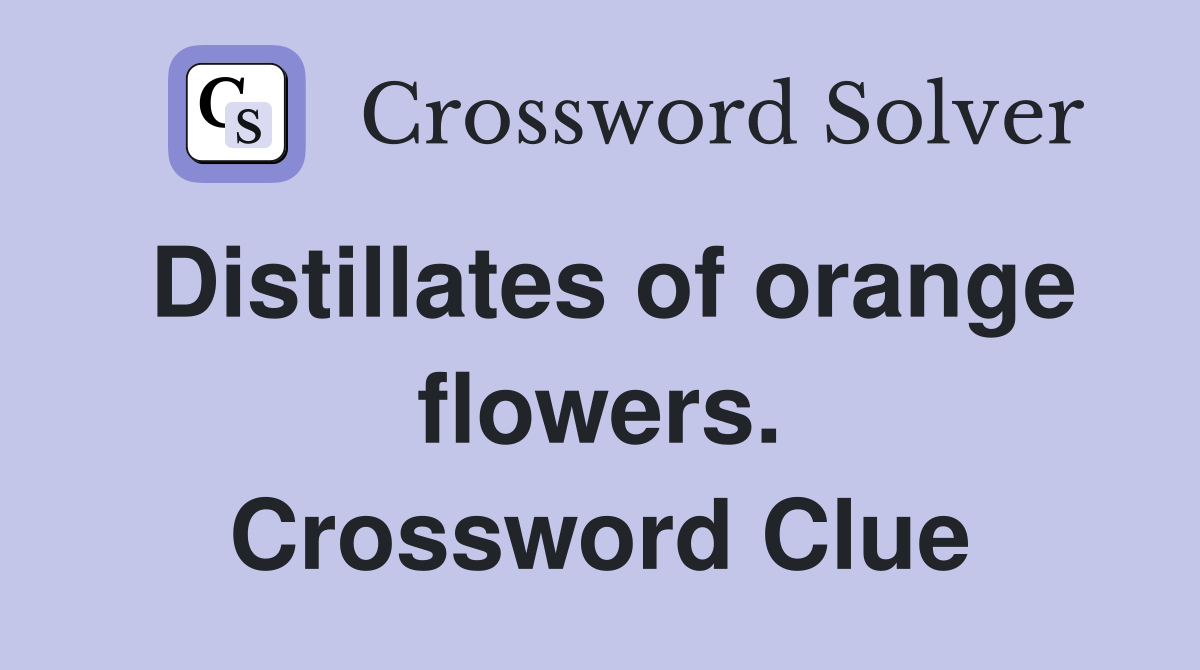 Distillates of orange flowers. Crossword Clue