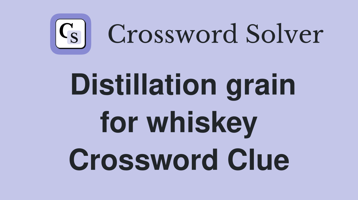 Distillation grain for whiskey Crossword Clue