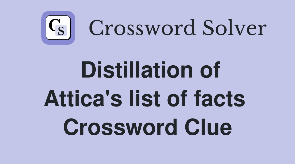 Distillation of Attica's list of facts  Crossword Clue