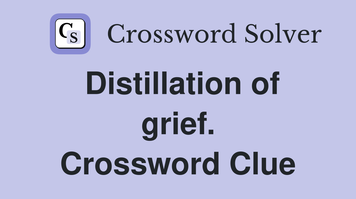 Distillation of grief. Crossword Clue
