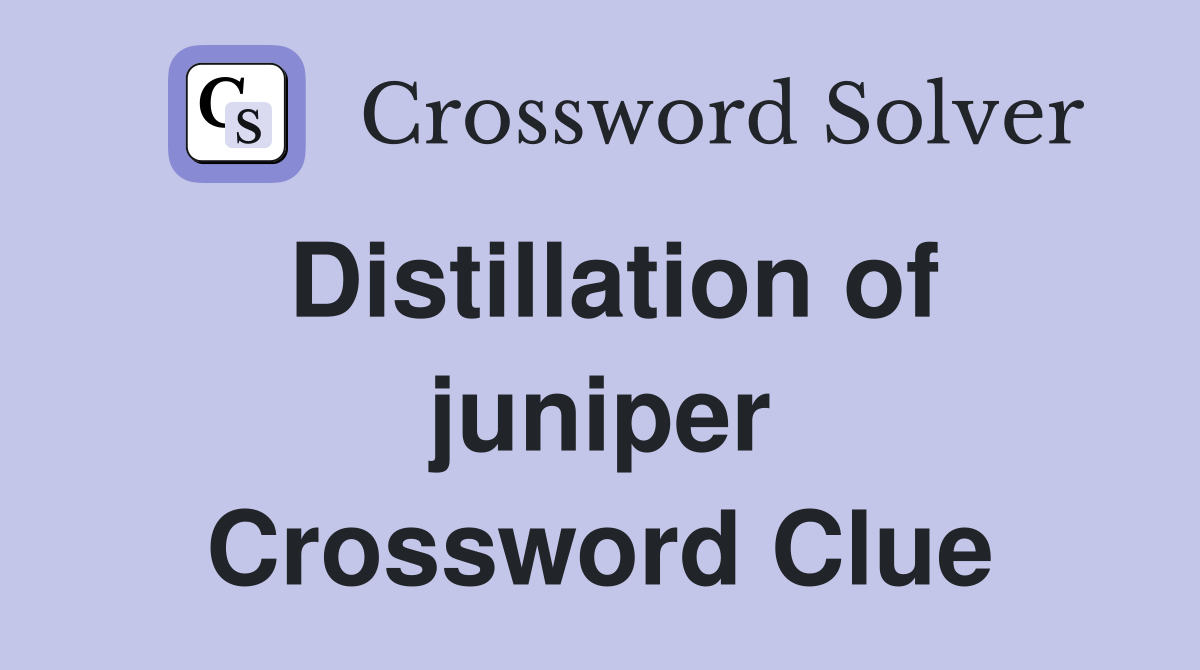 Distillation of juniper Crossword Clue
