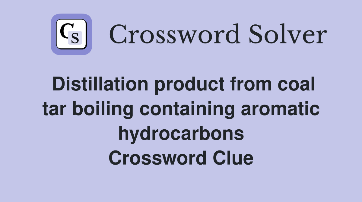 Distillation product from coal tar boiling containing aromatic hydrocarbons Crossword Clue