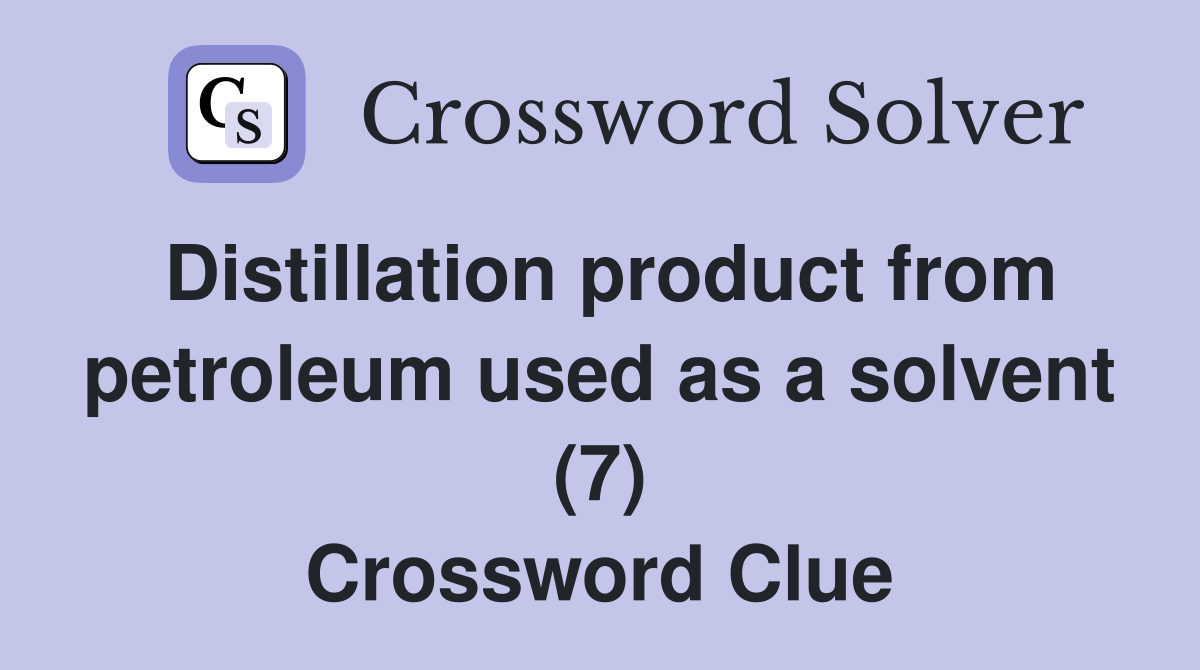 Distillation product from petroleum used as a solvent (7) Crossword Clue
