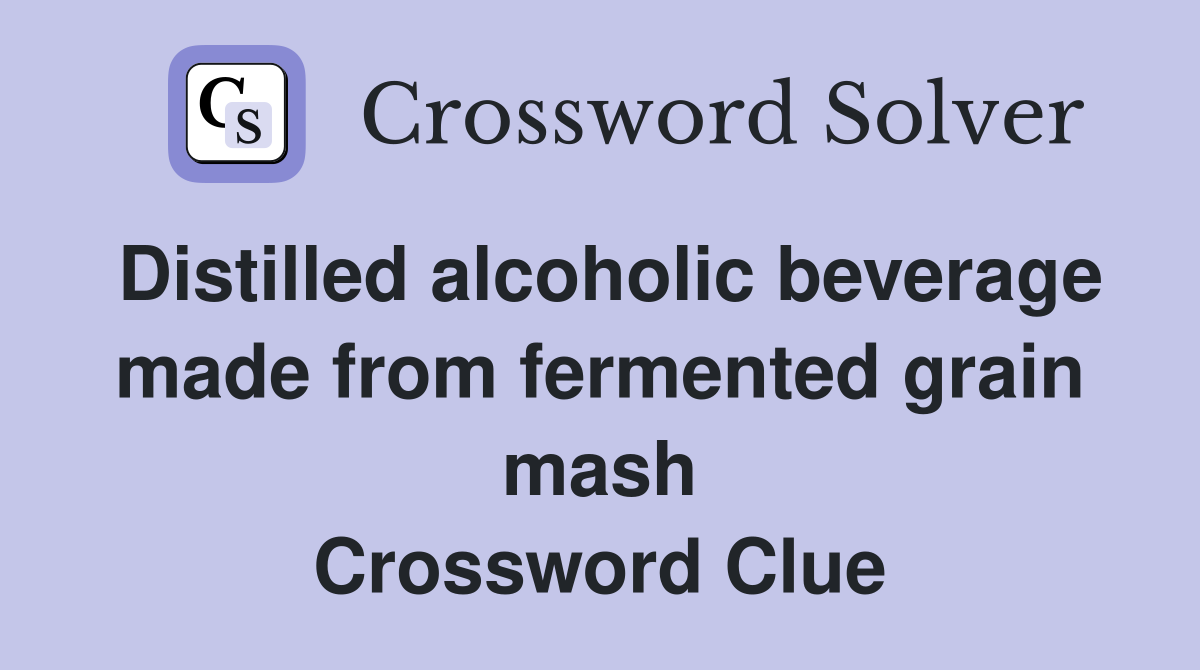 Distilled alcoholic beverage made from fermented grain mash Crossword Clue