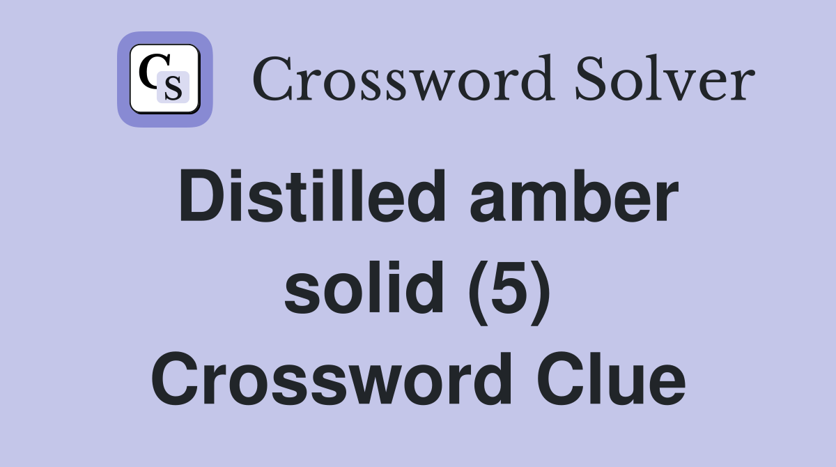 Distilled amber solid (5) Crossword Clue