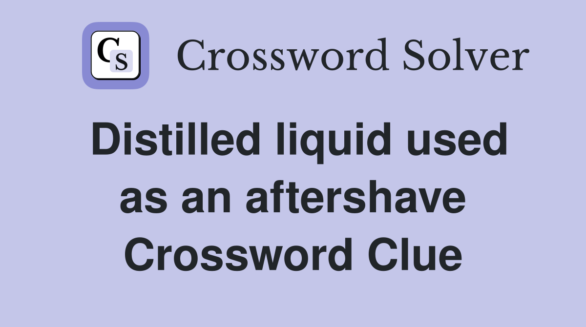 Distilled liquid used as an aftershave Crossword Clue