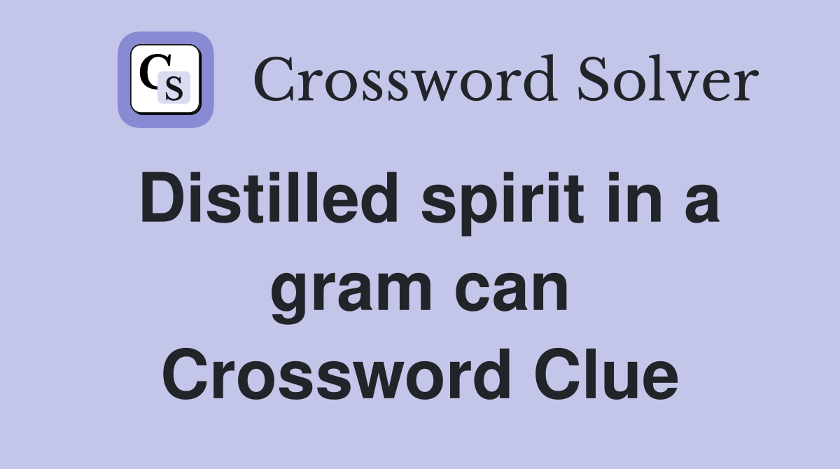 Distilled spirit in a gram can Crossword Clue