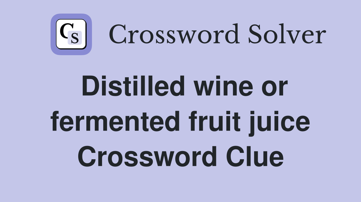 Distilled wine or fermented fruit juice Crossword Clue