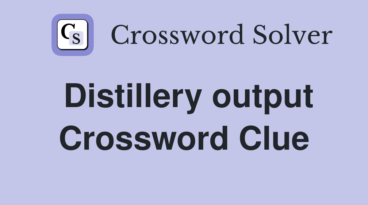 Distillery output Crossword Clue