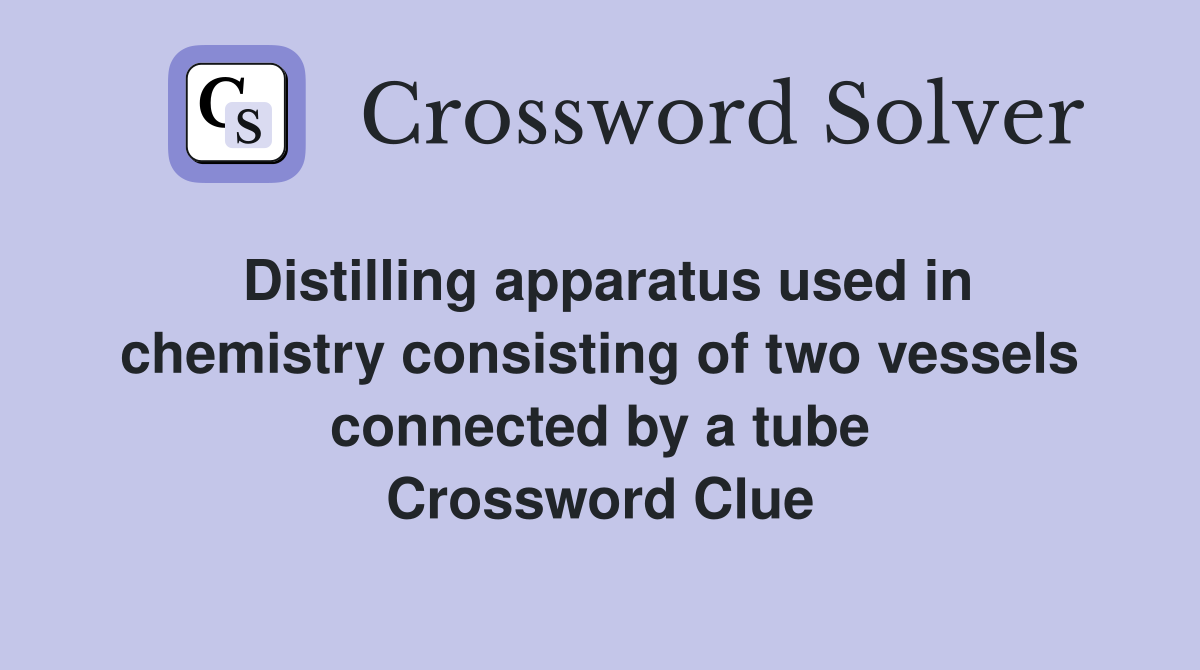 Distilling apparatus used in chemistry consisting of two vessels connected by a tube Crossword Clue