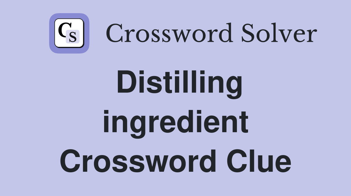Distilling ingredient Crossword Clue