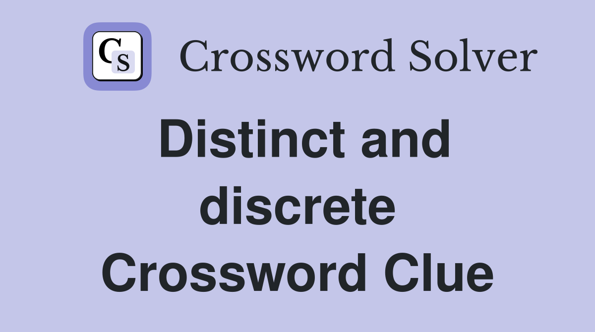 Distinct and discrete Crossword Clue