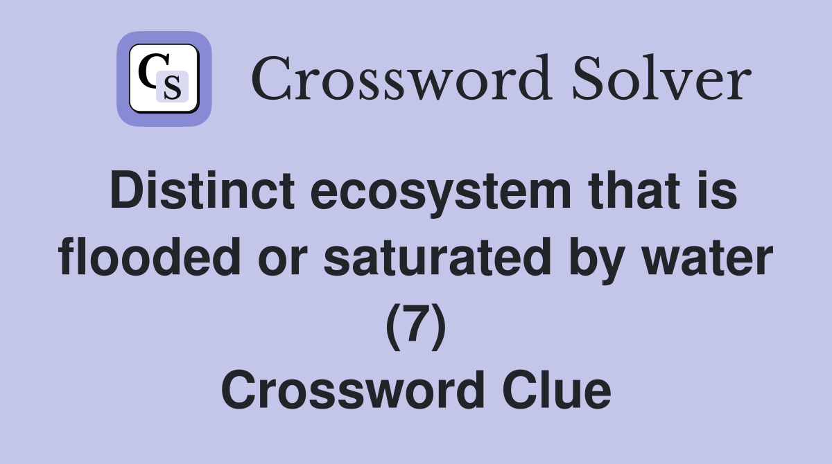 Distinct ecosystem that is flooded or saturated by water (7) Crossword Clue
