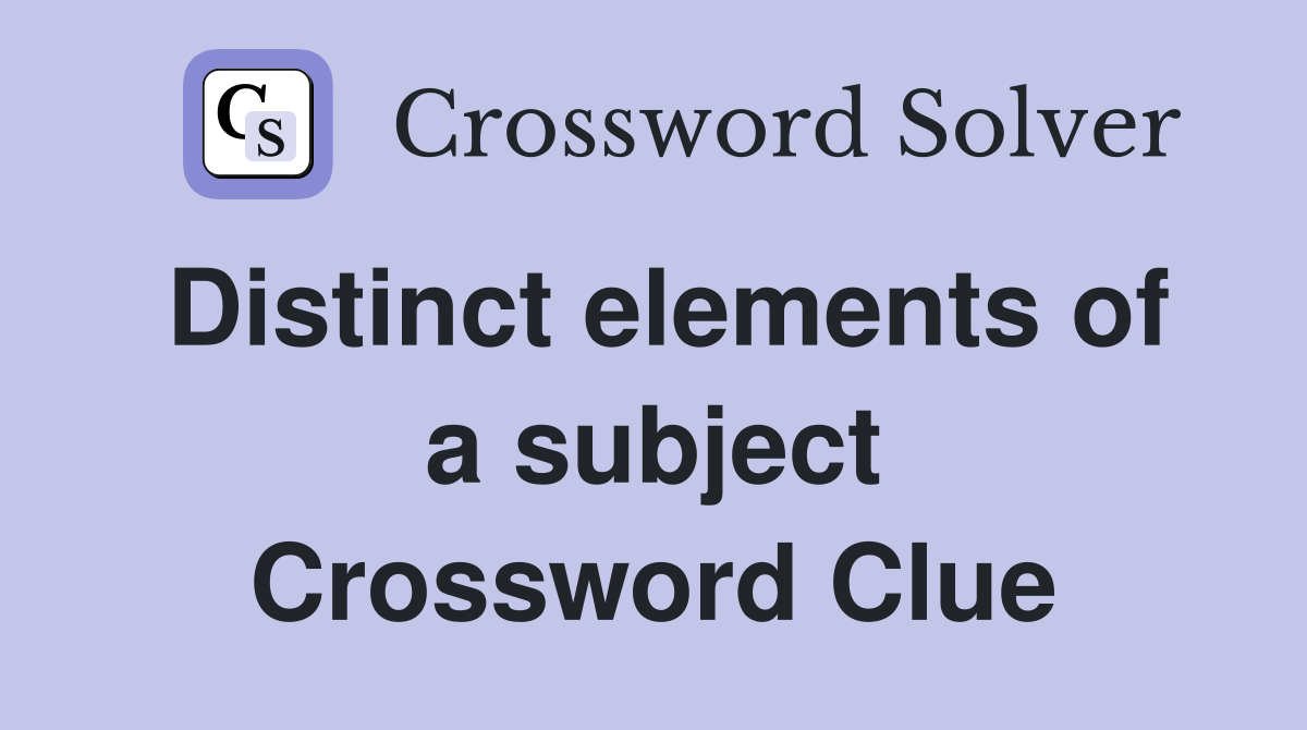 Distinct elements of a subject Crossword Clue