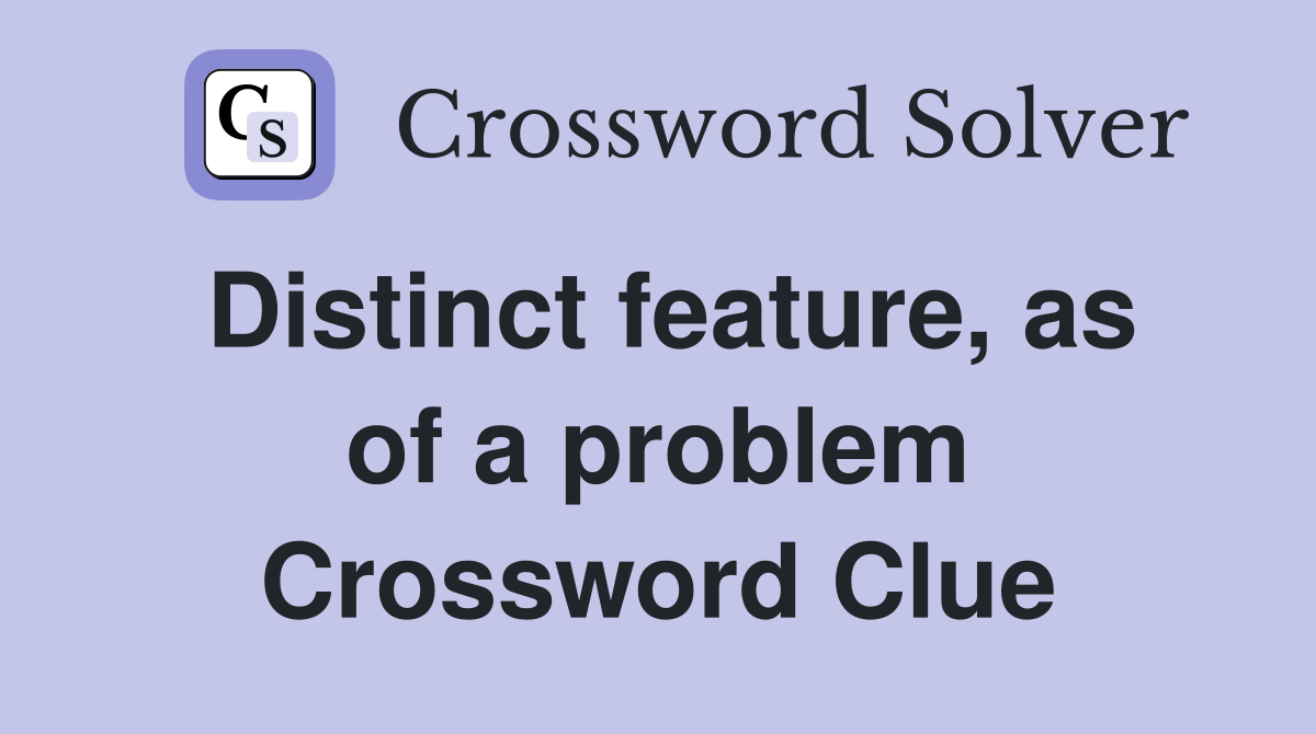 Distinct feature, as of a problem Crossword Clue
