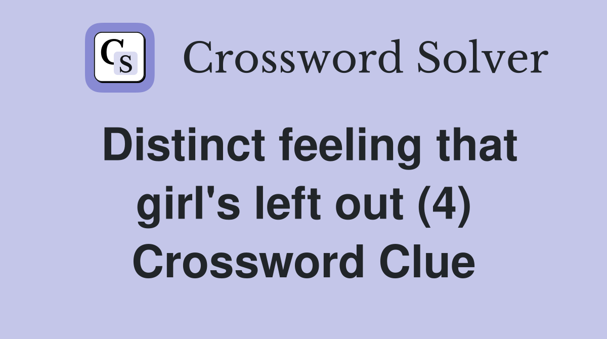 Distinct feeling that girl's left out (4) Crossword Clue