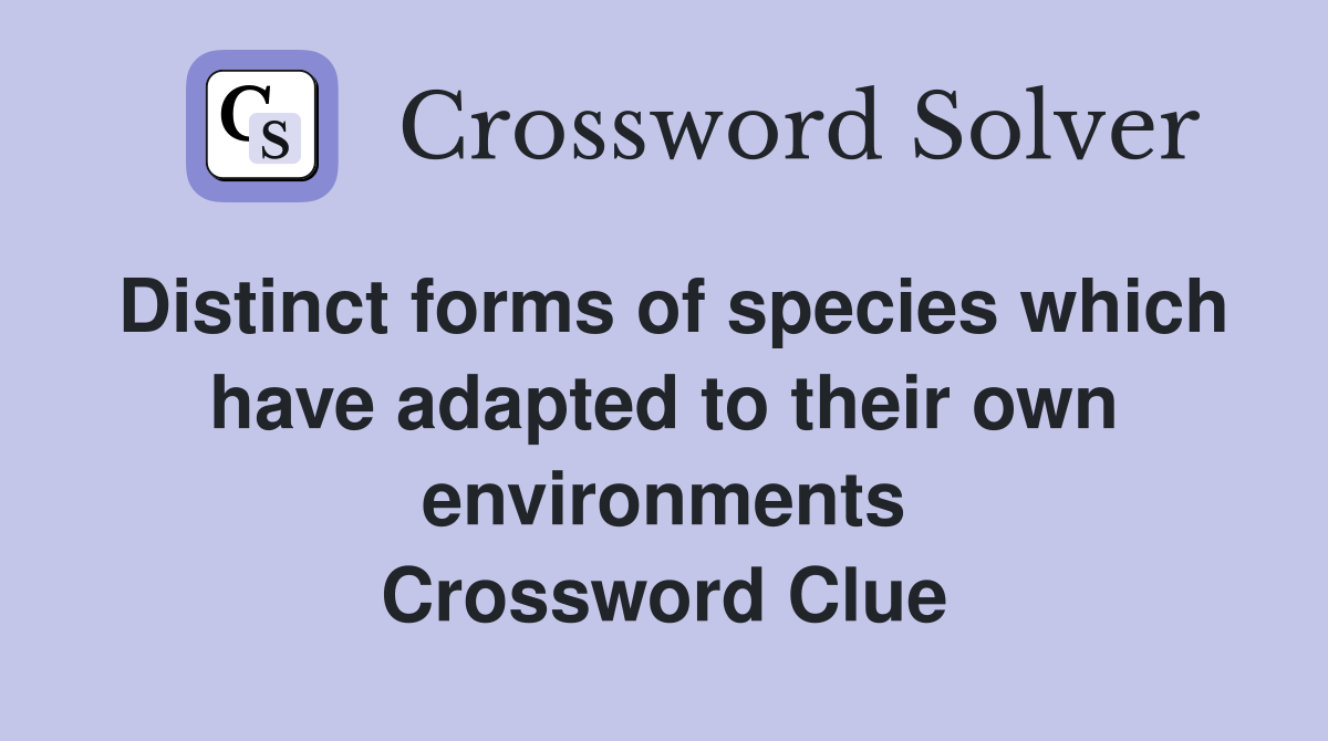 Distinct forms of species which have adapted to their own environments Crossword Clue