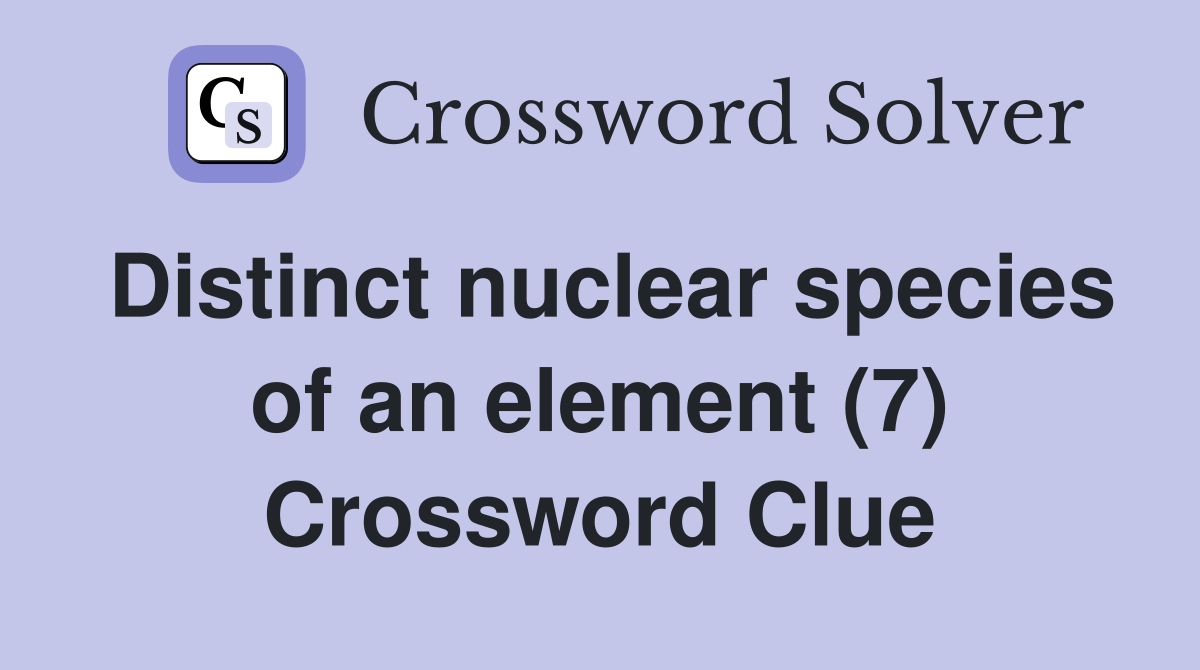 Distinct nuclear species of an element (7) Crossword Clue